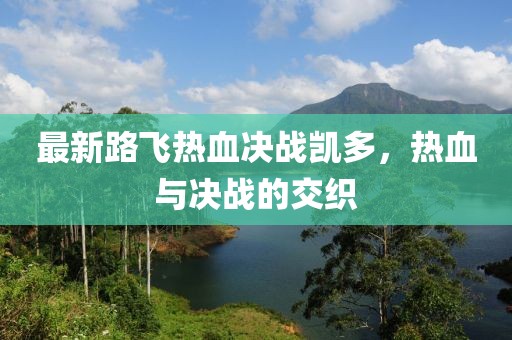 最新路飛熱血決戰(zhàn)凱多，熱血與決戰(zhàn)的交織