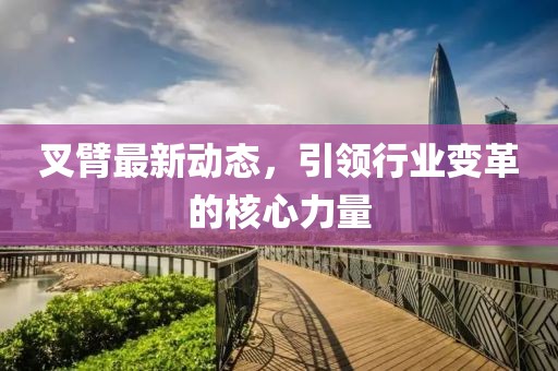 叉臂最新動(dòng)態(tài)，引領(lǐng)行業(yè)變革的核心力量