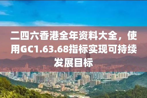 二四六香港全年資料大全，使用GC1.63.68指標(biāo)實(shí)現(xiàn)可持續(xù)發(fā)展目標(biāo)