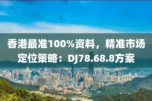 香港最準(zhǔn)100%資料，精準(zhǔn)市場定位策略：DJ78.68.8方案
