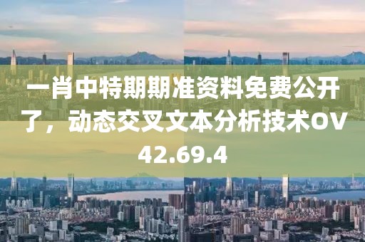 一肖中特期期準(zhǔn)資料免費(fèi)公開了，動態(tài)交叉文本分析技術(shù)OV42.69.4