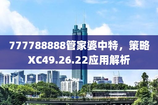 777788888管家婆中特，策略XC49.26.22應(yīng)用解析