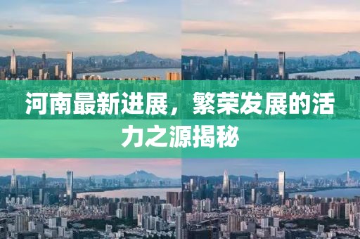 河南最新進(jìn)展，繁榮發(fā)展的活力之源揭秘