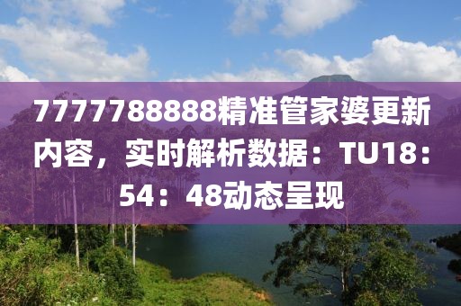 7777788888精準管家婆更新內(nèi)容，實時解析數(shù)據(jù)：TU18：54：48動態(tài)呈現(xiàn)