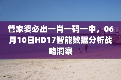 管家婆必出一肖一碼一中，06月10日HD17智能數(shù)據(jù)分析戰(zhàn)略洞察