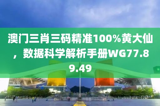澳門三肖三碼精準100%黃大仙，數(shù)據(jù)科學(xué)解析手冊WG77.89.49