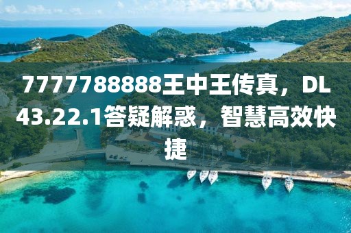 7777788888王中王傳真，DL43.22.1答疑解惑，智慧高效快捷