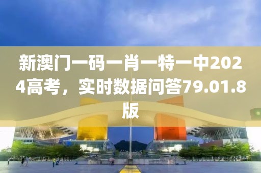 新澳門一碼一肖一特一中2024高考，實時數(shù)據(jù)問答79.01.8版