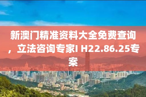 新澳門(mén)精準(zhǔn)資料大全免費(fèi)查詢(xún)，立法咨詢(xún)專(zhuān)家I H22.86.25專(zhuān)案