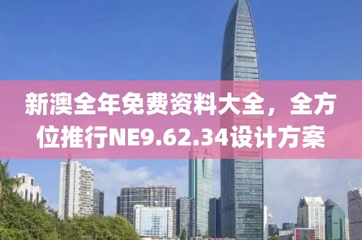 新澳全年免費(fèi)資料大全，全方位推行NE9.62.34設(shè)計(jì)方案