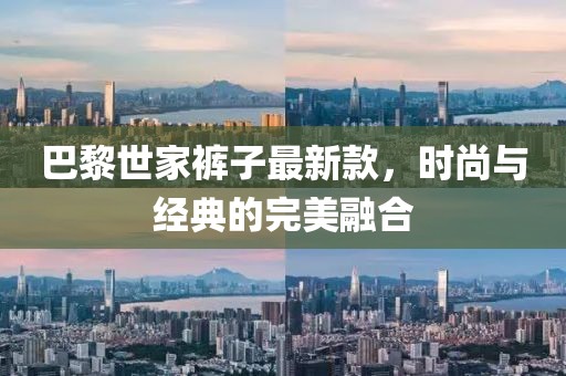 巴黎世家褲子最新款，時尚與經(jīng)典的完美融合