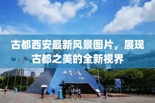 古都西安最新風(fēng)景圖片，展現(xiàn)古都之美的全新視界