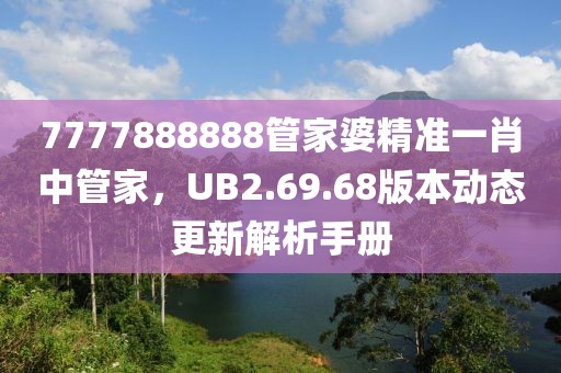 7777888888管家婆精準(zhǔn)一肖中管家，UB2.69.68版本動態(tài)更新解析手冊