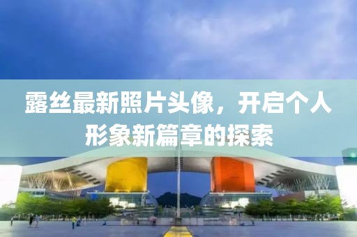 露絲最新照片頭像，開啟個人形象新篇章的探索