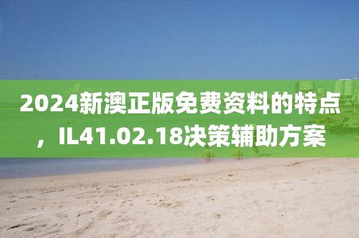 2024新澳正版免費(fèi)資料的特點，IL41.02.18決策輔助方案