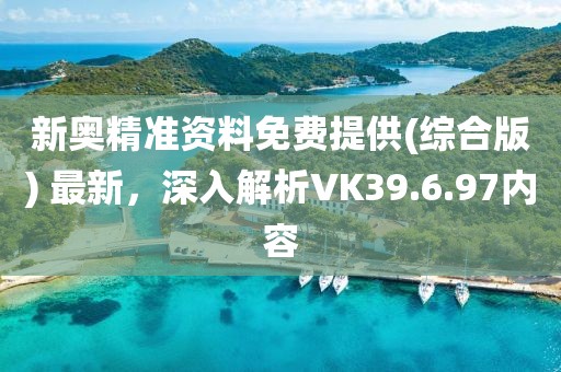 新奧精準資料免費提供(綜合版) 最新，深入解析VK39.6.97內容