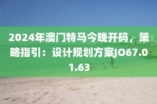 2024年澳門特馬今晚開碼，策略指引：設(shè)計(jì)規(guī)劃方案JO67.01.63