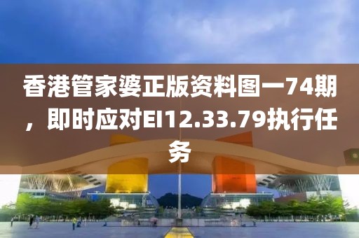 香港管家婆正版資料圖一74期，即時應對EI12.33.79執(zhí)行任務