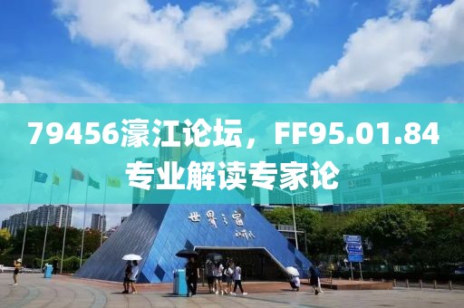 79456濠江論壇，F(xiàn)F95.01.84專業(yè)解讀專家論