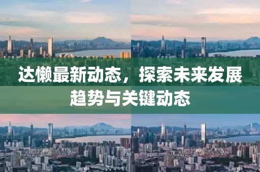 達(dá)懶最新動(dòng)態(tài)，探索未來(lái)發(fā)展趨勢(shì)與關(guān)鍵動(dòng)態(tài)