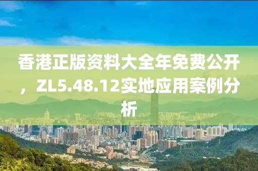 香港正版資料大全年免費公開，ZL5.48.12實地應(yīng)用案例分析