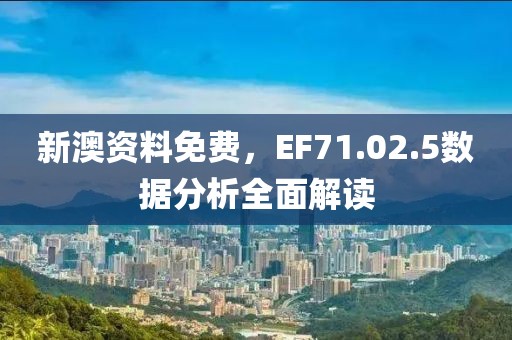 新澳資料免費，EF71.02.5數(shù)據(jù)分析全面解讀