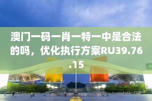澳門(mén)一碼一肖一特一中是合法的嗎，優(yōu)化執(zhí)行方案RU39.76.15