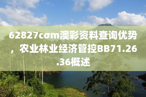62827cσm澳彩資料查詢優(yōu)勢，農(nóng)業(yè)林業(yè)經(jīng)濟管控BB71.26.36概述