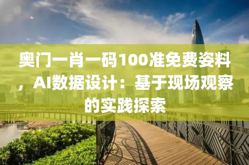 奧門一肖一碼100準免費姿料，AI數(shù)據(jù)設計：基于現(xiàn)場觀察的實踐探索