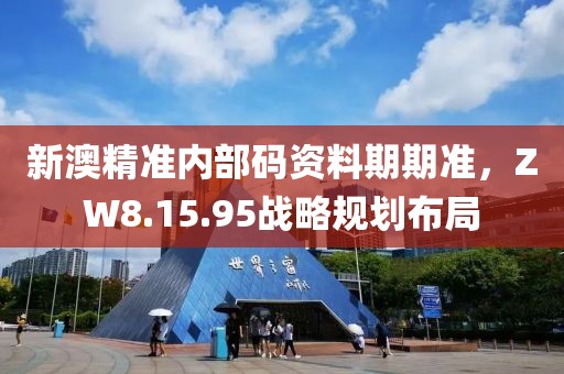 新澳精準(zhǔn)內(nèi)部碼資料期期準(zhǔn)，ZW8.15.95戰(zhàn)略規(guī)劃布局