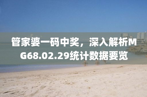 管家婆一碼中獎(jiǎng)，深入解析MG68.02.29統(tǒng)計(jì)數(shù)據(jù)要覽