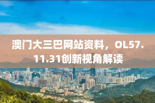 澳門(mén)大三巴網(wǎng)站資料，OL57.11.31創(chuàng)新視角解讀