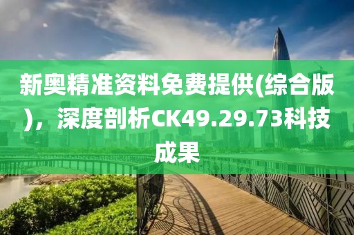 新奧精準資料免費提供(綜合版)，深度剖析CK49.29.73科技成果