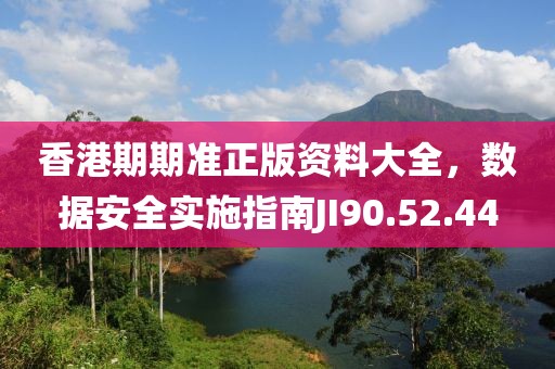 香港期期準(zhǔn)正版資料大全，數(shù)據(jù)安全實(shí)施指南JI90.52.44