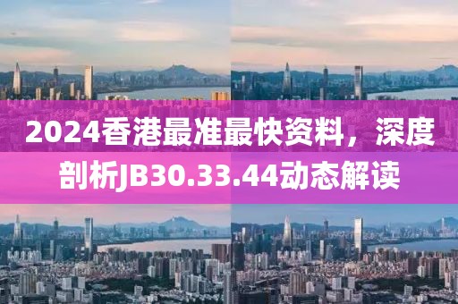 2024香港最準(zhǔn)最快資料，深度剖析JB30.33.44動(dòng)態(tài)解讀