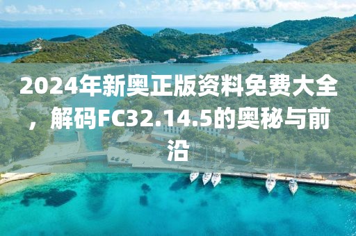 2024年新奧正版資料免費(fèi)大全，解碼FC32.14.5的奧秘與前沿