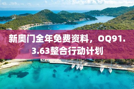 新奧門(mén)全年免費(fèi)資料，OQ91.3.63整合行動(dòng)計(jì)劃