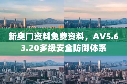 新奧門資料免費(fèi)資料，AV5.63.20多級(jí)安全防御體系