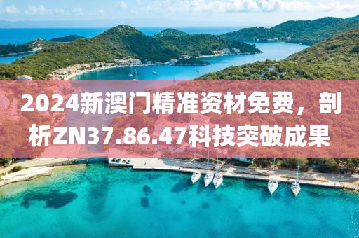 2024新澳門精準資材免費，剖析ZN37.86.47科技突破成果