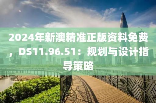 2024年新澳精準(zhǔn)正版資料免費(fèi)，DS11.96.51：規(guī)劃與設(shè)計(jì)指導(dǎo)策略