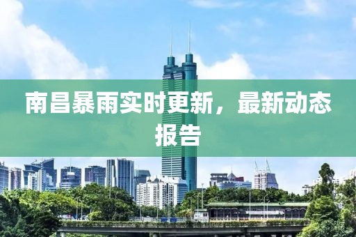 南昌暴雨實時更新，最新動態(tài)報告