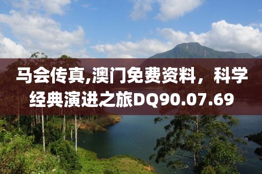 馬會傳真,澳門免費資料，科學(xué)經(jīng)典演進之旅DQ90.07.69