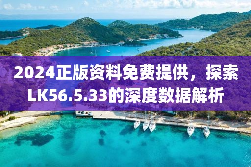 2024正版資料免費提供，探索LK56.5.33的深度數(shù)據(jù)解析
