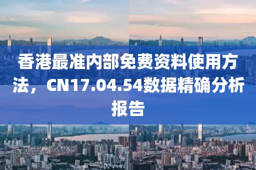 香港最準(zhǔn)內(nèi)部免費(fèi)資料使用方法，CN17.04.54數(shù)據(jù)精確分析報(bào)告
