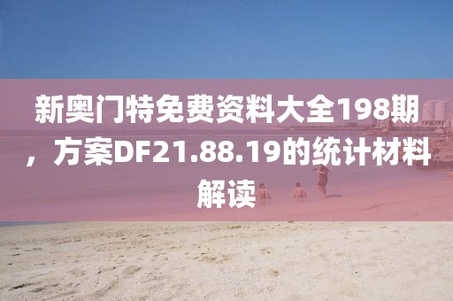 新奧門特免費(fèi)資料大全198期，方案DF21.88.19的統(tǒng)計(jì)材料解讀