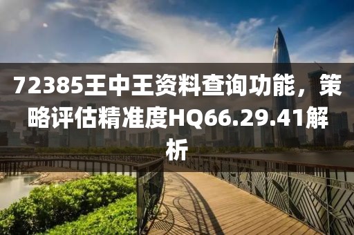72385王中王資料查詢功能，策略評(píng)估精準(zhǔn)度HQ66.29.41解析