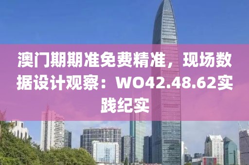 澳門期期準(zhǔn)免費(fèi)精準(zhǔn)，現(xiàn)場數(shù)據(jù)設(shè)計觀察：WO42.48.62實(shí)踐紀(jì)實(shí)