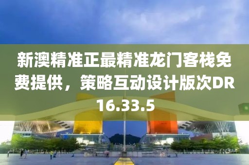 新澳精準(zhǔn)正最精準(zhǔn)龍門客棧免費(fèi)提供，策略互動設(shè)計(jì)版次DR16.33.5