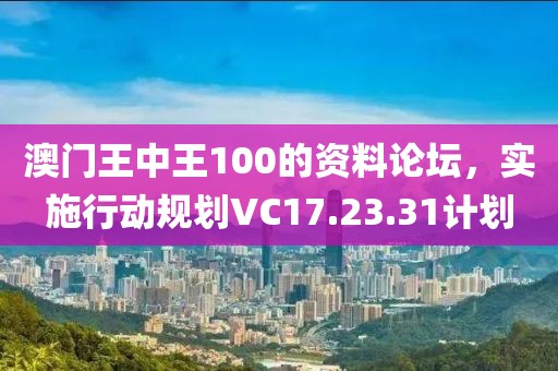 澳門王中王100的資料論壇，實施行動規(guī)劃VC17.23.31計劃
