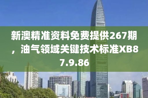 新澳精準(zhǔn)資料免費(fèi)提供267期，油氣領(lǐng)域關(guān)鍵技術(shù)標(biāo)準(zhǔn)XB87.9.86